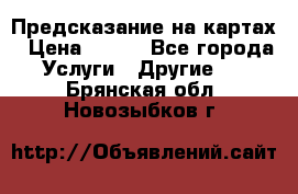 Предсказание на картах › Цена ­ 200 - Все города Услуги » Другие   . Брянская обл.,Новозыбков г.